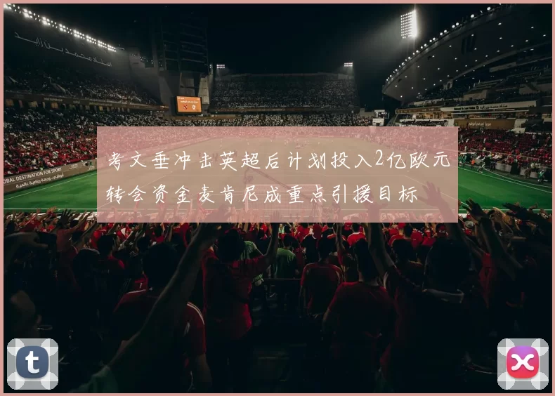 考文垂冲击英超后计划投入2亿欧元转会资金麦肯尼成重点引援目标