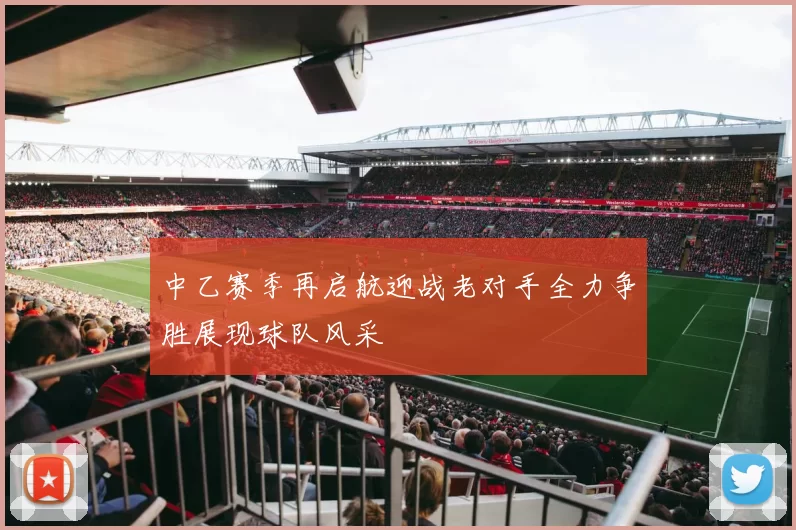 中乙赛季再启航迎战老对手全力争胜展现球队风采