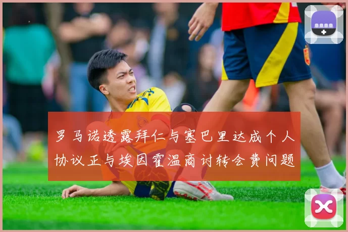 罗马诺透露拜仁与塞巴里达成个人协议正与埃因霍温商讨转会费问题