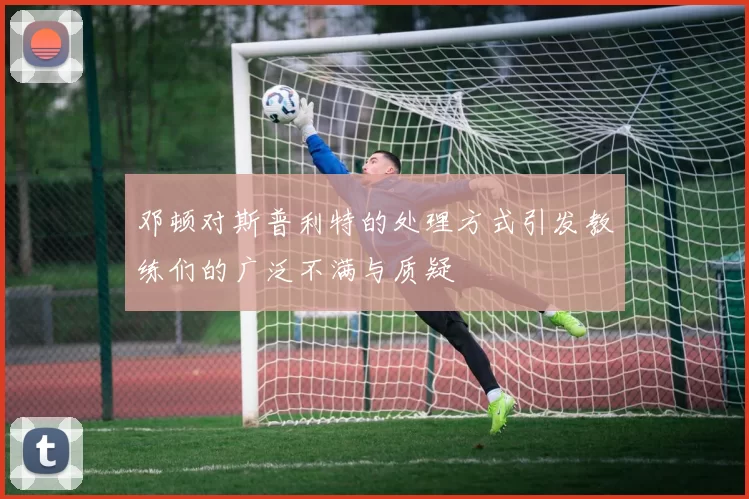 邓顿对斯普利特的处理方式引发教练们的广泛不满与质疑